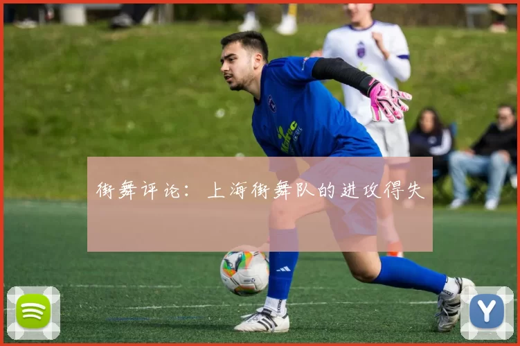 街舞评论：上海街舞队的进攻得失