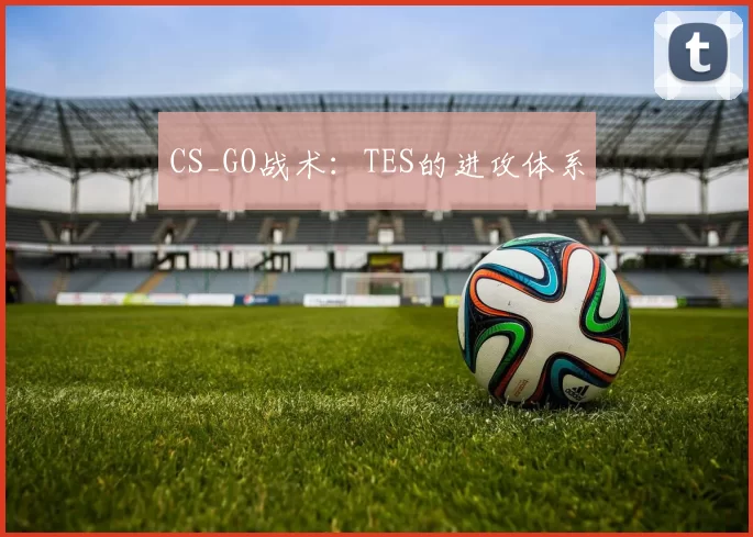 CS_GO战术：TES的进攻体系