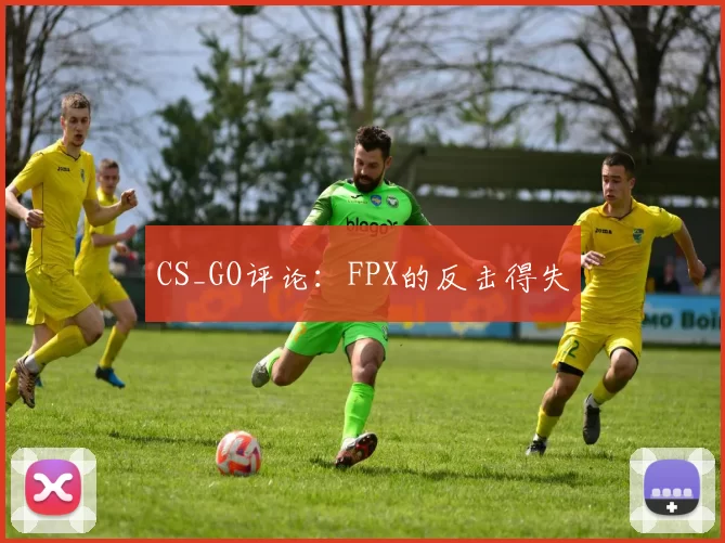 CS_GO评论：FPX的反击得失