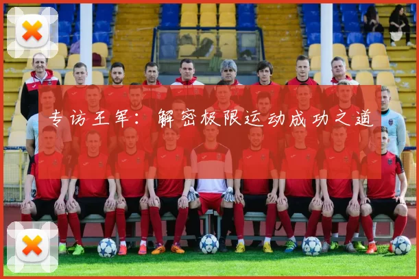 专访王军：解密极限运动成功之道