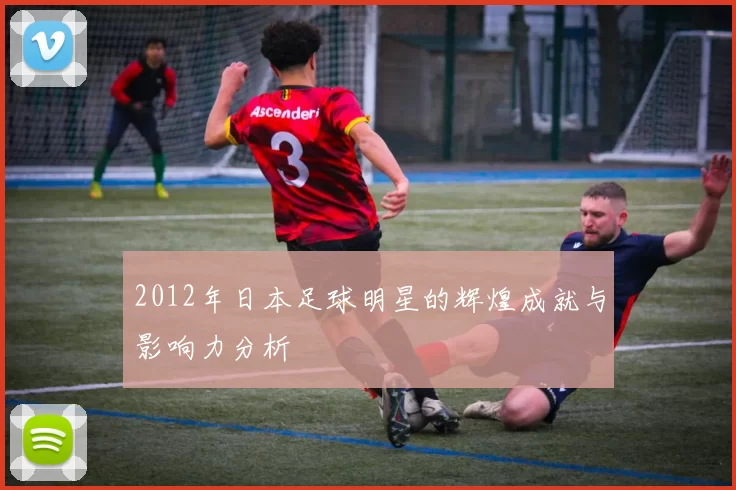 2012年日本足球明星的辉煌成就与影响力分析