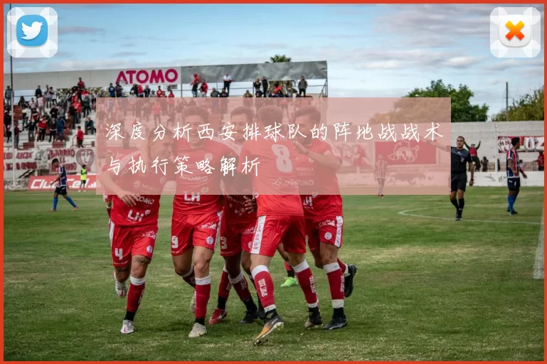 深度分析西安排球队的阵地战战术与执行策略解析