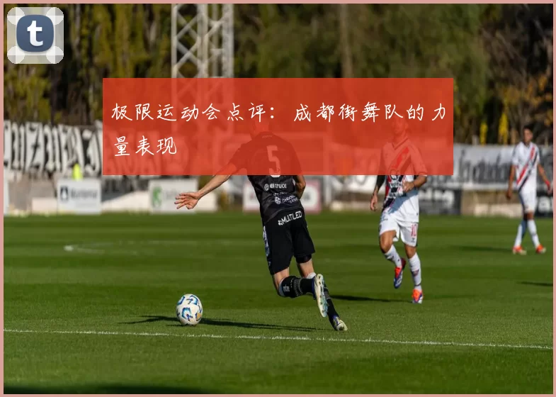 极限运动会点评：成都街舞队的力量表现