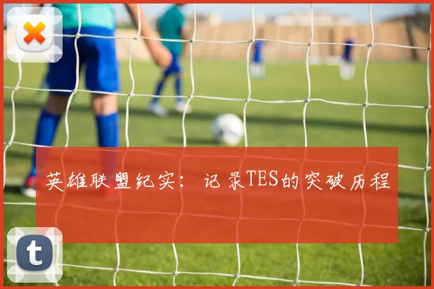 英雄联盟纪实：记录TES的突破历程